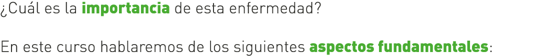 ¿Cuál es la importancia de esta enfermedad? En este curso hablaremos de los siguientes aspectos fundamentales: